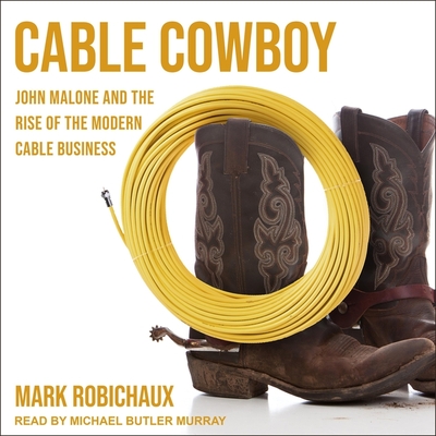 Cable Cowboy: John Malone and the Rise of the Modern Cable Business - Murray, Michael Butler (Read by), and Robichaux, Mark