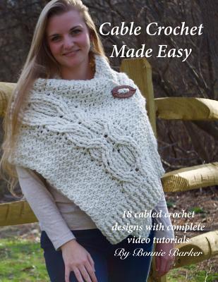 Cable Crochet Made Easy: 18 Cabled Crochet Project with Complete Video Tutorials! - Barker, Bonnie