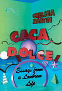 Caca Dolce: Essays from a Lowbrow Life