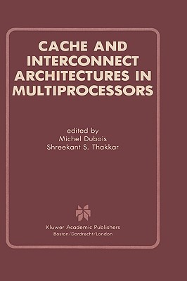 Cache and Interconnect Architectures in Multiprocessors - DuBois, Michel, Professor (Editor), and Thakkar, Shreekant S (Editor)