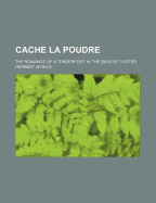 Cache La Poudre; The Romance of a Tenderfoot in the Days of Custer