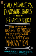 CAD Monkeys, Dinosaur Babies, and T-Shaped People: Inside the World of Design Thinking and How It Can Spark Creativity and Innovation