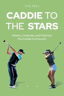 Caddie to the Stars: Athletes, Celebrities, and Politicians Plus Caddie Golf Secrets - Peel, Tim