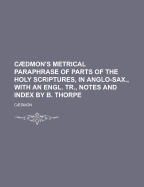 Caedmon's Metrical Paraphrase of Parts of the Holy Scriptures, in Anglo-Sax., with an Engl. Tr., Notes and Index by B. Thorpe - Caedmon