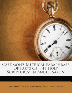 Caedmon's Metrical Paraphrase of Parts of the Holy Scriptures: In Anglo-Saxon