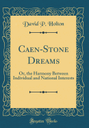 Caen-Stone Dreams: Or, the Harmony Between Individual and National Interests (Classic Reprint)