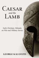 Caesar and the Lamb: Early Christian Attitudes on War and Military Service