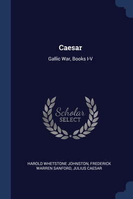 Caesar: Gallic War, Books I-V - Johnston, Harold Whetstone, and Sanford, Frederick Warren, and Caesar, Julius