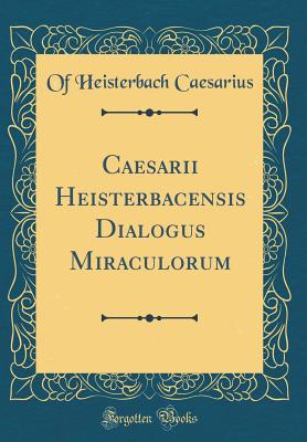 Caesarii Heisterbacensis Dialogus Miraculorum (Classic Reprint) - Caesarius, Of Heisterbach