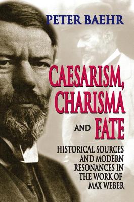 Caesarism, Charisma and Fate: Historical Sources and Modern Resonances in the Work of Max Weber - Baehr, Peter (Editor)