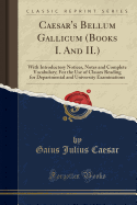 Caesar's Bellum Gallicum (Books I. and II.): With Introductory Notices, Notes and Complete Vocabulary; For the Use of Classes Reading for Departmental and University Examinations (Classic Reprint)