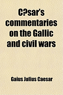 Caesar's Commentaries on the Gallic and Civil Wars: With the Supplementary Books Attr ... to Hirtius, Literally Tr. [By W.A. Macdevitt] with Notes