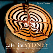 Cafe Life Sydney: A Guide to the Neighborhood Cafes of Australia's Harbor City