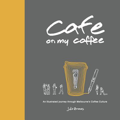 Cafe on My Coffee: An Illustrated Journey Through Melbourne's Coffee Culture - Brenes, Julio