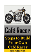 Cafe Racer: Steps to Build Your Own Cafe Racer (Cafe Racer, How to Build Cafe Racer, Cafe Racer Guide, How to Design Cafe Racer, How to Make Cafe Racer)