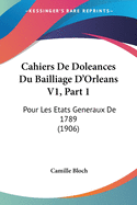 Cahiers De Doleances Du Bailliage D'Orleans V1, Part 1: Pour Les Etats Generaux De 1789 (1906)