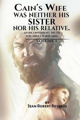 Cain's Wife was neither his Sister nor his Relative: An Inconvenient Truth you Should not Miss. - Revolus, Jean Robert