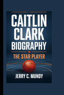 Caitlin Clark Biography: The Star Player