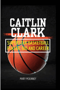 Caitlin Clark: Superstar Basketball Player: Bio and Career