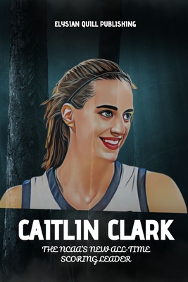 Caitlin Clark: The NCAA's New All-Time Scoring Leader - Quill Publishing, Elysian
