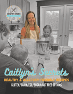 Caitlyn's Secrets: Healthy & Allergen-Friendly Recipes with GLUTEN/DAIRY/EGG/SUGAR/NUT FREE OPTIONS