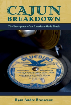 Cajun Breakdown: The Emergence of an American-Made Music - Brasseaux, Ryan Andre