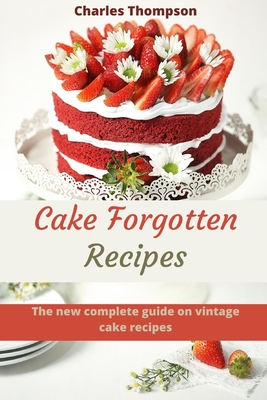 Cake Forgotten Recipes: The new complete guide on vintage cake. More than 60 traditional pie. - Thompson, Charles