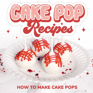 Cake Pop Recipes: How to Make Cake Pops: Cake Pop Cookbook