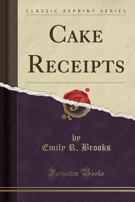 Cake Receipts (Classic Reprint) - Brooks, Emily R