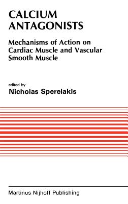 Calcium Antagonists: Mechanism of Action on Cardiac Muscle and Vascular Smooth Muscle - Sperelakis, Nicholas (Editor), and Caulfield, J B (Editor)