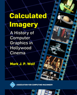 Calculated Imagery: A History of Computer Graphics in Hollywood Cinema