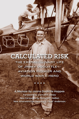 Calculated Risk: The Extraordinary Life of Jimmy Doolittle--Aviation Pioneer and World War II Hero - Hoppes, Jonna Doolittle, and Glines, Carroll V (Foreword by), and Hallion, Richard P (Foreword by)