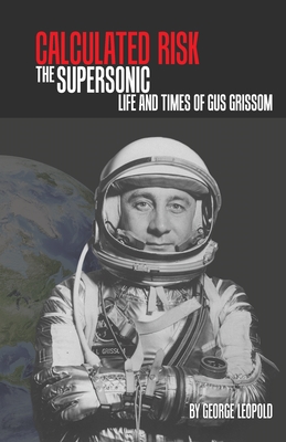 Calculated Risk: The Supersonic Life and Times of Gus Grissom - Leopold, George