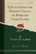Calculating the Present Value, of Riskless Cash Flows (Classic Reprint)