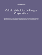 Calculo y Medicion de Riesgos Corporativos: Aplicaciones con el uso de sistemas matemticos y estadsticos de medicin de los riesgos e incertidumbres empresariales a los que se enfrenta el CEO