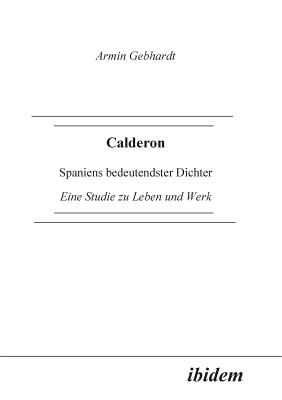 Calderon. Spaniens Bedeutendster Dichter. Eine Studie Zu Leben Und Werk - Gebhardt, Armin