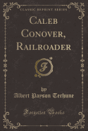 Caleb Conover, Railroader (Classic Reprint)