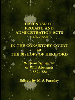 Calendar of Probate and Administration Acts 1407-1550 in the Consistory Court of the Bishops of Hereford - Faraday, M a