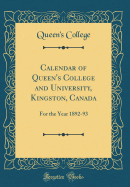 Calendar of Queen's College and University, Kingston, Canada: For the Year 1892-93 (Classic Reprint)