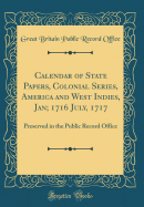Calendar of State Papers, Colonial Series, America and West Indies, Jan; 1716 July, 1717: Preserved in the Public Record Office (Classic Reprint)