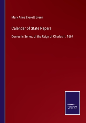 Calendar of State Papers: Domestic Series, of the Reign of Charles II. 1667 - Green, Mary Anne Everett (Editor)