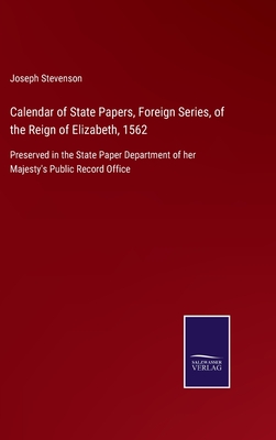 Calendar of State Papers, Foreign Series, of the Reign of Elizabeth, 1562: Preserved in the State Paper Department of her Majesty's Public Record Office - Stevenson, Joseph