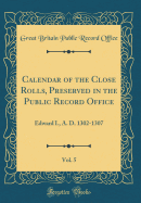 Calendar of the Close Rolls, Preserved in the Public Record Office, Vol. 5: Edward I., A. D. 1302-1307 (Classic Reprint)