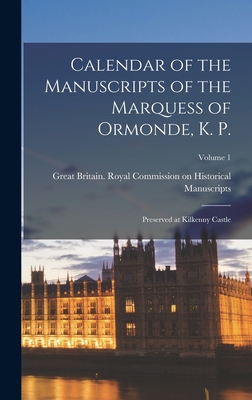 Calendar of the Manuscripts of the Marquess of Ormonde, K. P.: Preserved at Kilkenny Castle; Volume 1 - Great Britain Royal Commission on Hi (Creator)