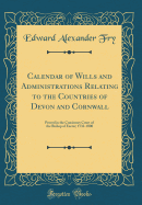 Calendar of Wills and Administrations Relating to the Countries of Devon and Cornwall: Proved in the Consistory Court of the Bishop of Exeter; 1532-1800 (Classic Reprint)