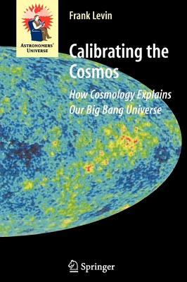 Calibrating the Cosmos: How Cosmology Explains Our Big Bang Universe - Levin, Frank