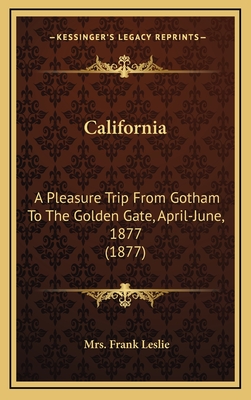 California: A Pleasure Trip From Gotham To The Golden Gate, April-June, 1877 (1877) - Leslie, Frank, Mrs.