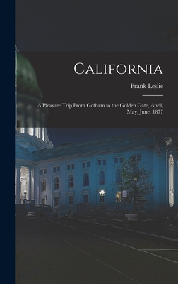 California: A Pleasure Trip From Gotham to the Golden Gate, April, May, June, 1877 - Leslie, Frank