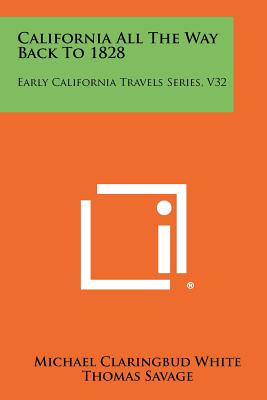 California All The Way Back To 1828: Early California Travels Series, V32 - White, Michael Claringbud, and Savage, Thomas