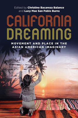 California Dreaming: Movement and Place in the Asian American Imaginary - Balance, Christine Bacareza (Contributions by), and Burns, Lucy Mae San Pablo (Contributions by), and Leong, Russell (Series...